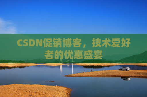 CSDN促销博客，技术爱好者的优惠盛宴
